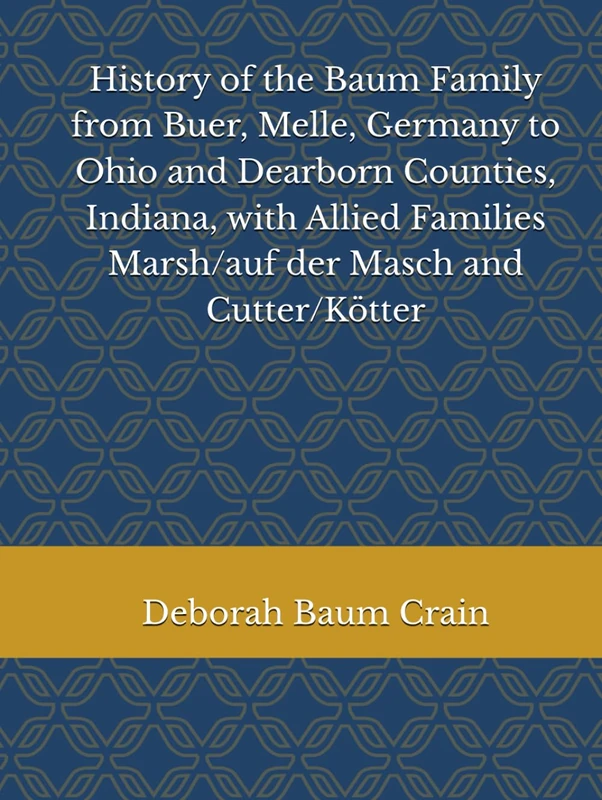 History of the Baum Family from Buer, Melle, Germany to Ohio and Dearborn Counties, Indiana, with Allied Families Marsh/auf der Masch and Cutter/Kötter