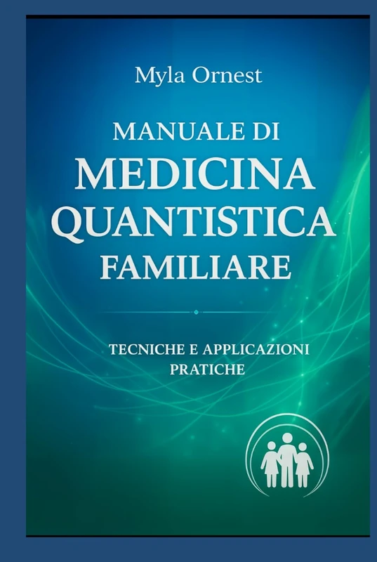 Manuale di Medicina Quantistica Familiare: Tecniche e Applicazioni pratiche