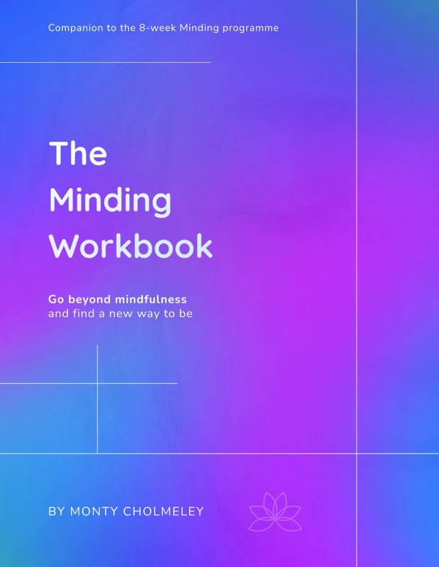 The Minding Workbook: Go beyond mindfulness and find a new way to be