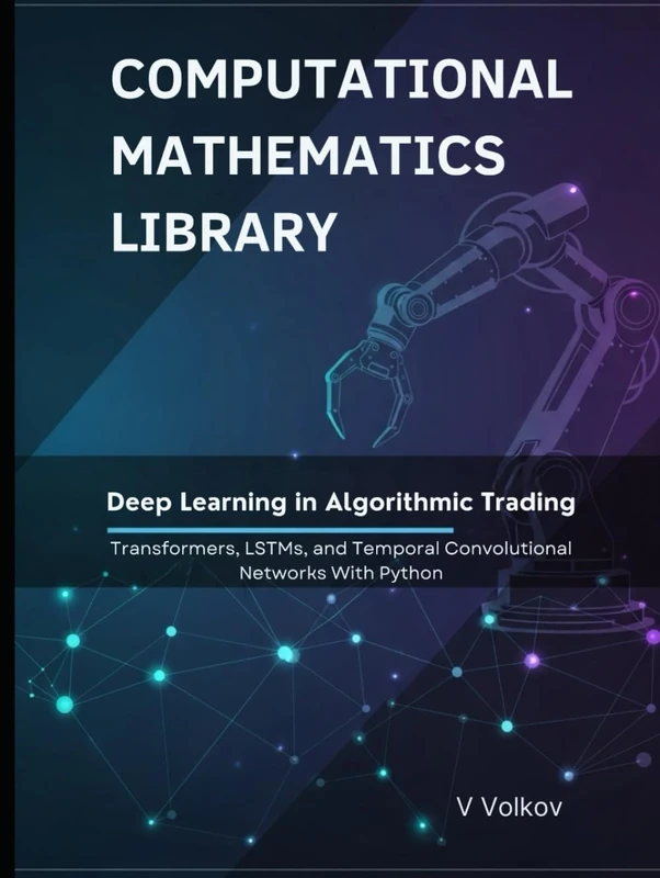 Deep Learning in Algorithmic Trading: Transformers, LSTMs, and Temporal Convolutional Networks With Python (Computational Mathematics Library)