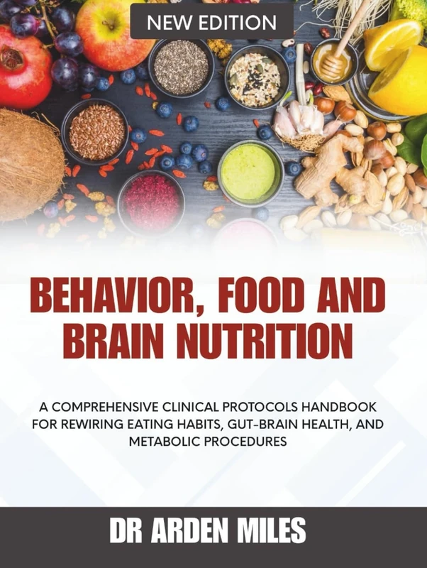 BEHAVIOR, FOOD, AND BRAIN NUTRITION: A Comprehensive Clinical Protocols Handbook for Rewiring Eating Habits, Gut-Brain Health, and Metabolic procedures