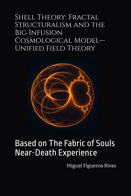 Shell Theory: Fractal Structuralism and the Big Infusion Cosmological Model—Unified Field Theory: Based on The Fabric of Souls Near-Death Experience