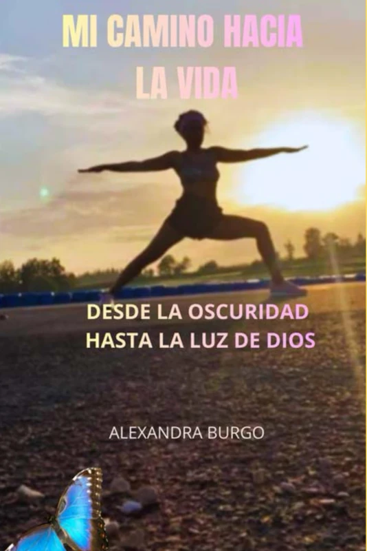 Mi Camino Hacia La Vida: Desde la oscuridad hasta la Luz De Dios