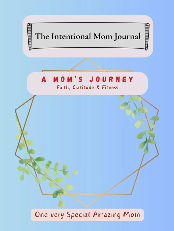 The Intentional Mom Journal: A Mom's Journey – Faith, Gratitude, and Fitness