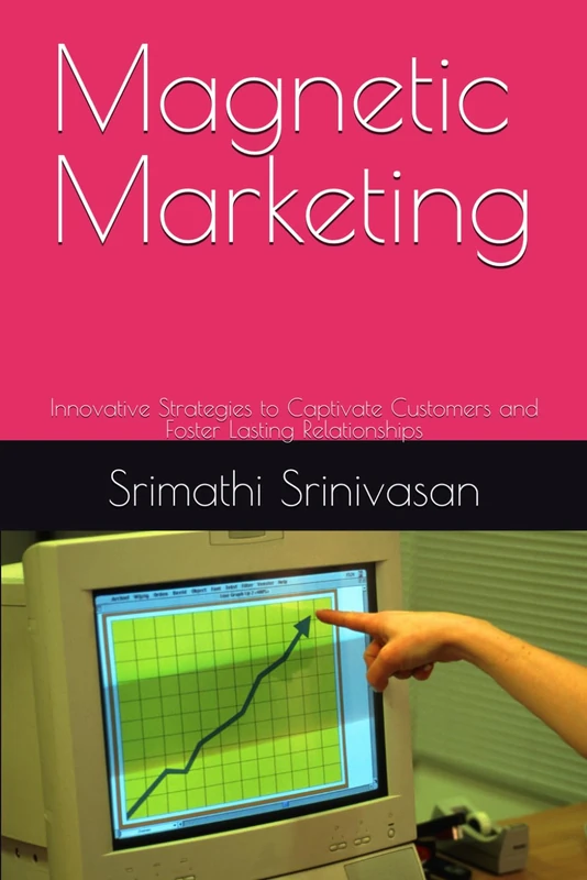 Magnetic Marketing: Innovative Strategies to Captivate Customers and Foster Lasting Relationships