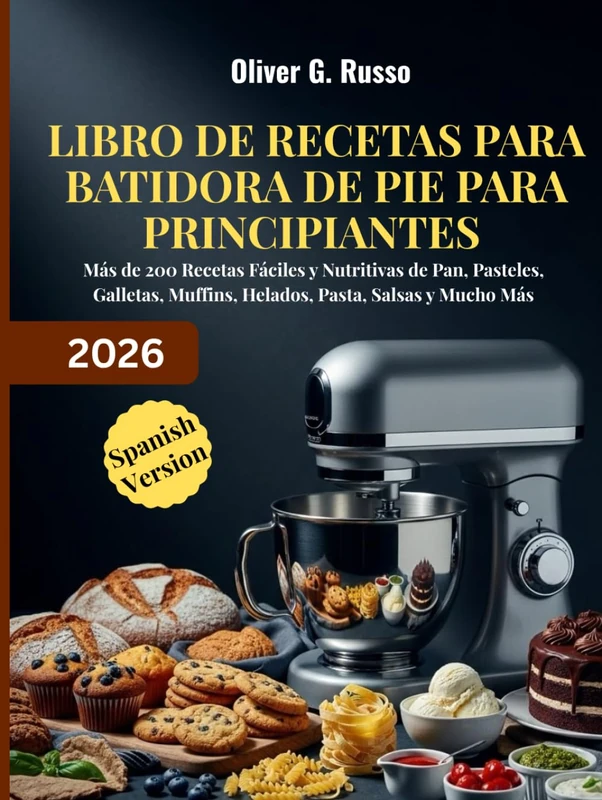 Libro de Recetas para Batidora de Pie para Principiantes 2026: Más de 200 Recetas Fáciles y Nutritivas de Pan, Pasteles, Galletas, Muffins, Helados, Pasta, Salsas y Mucho Más
