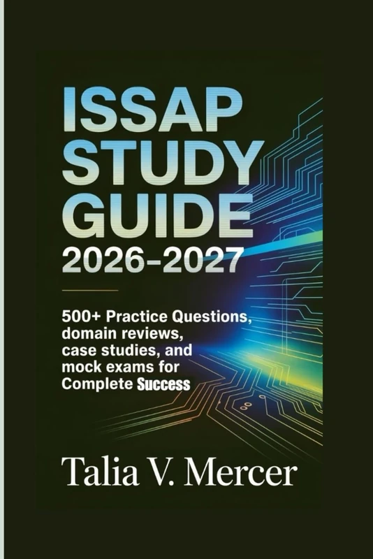 ISSAP Study Guide 2026–2027: 500+ Practice Questions, Domain Reviews, Case Studies, and Mock Exams for Complete Success