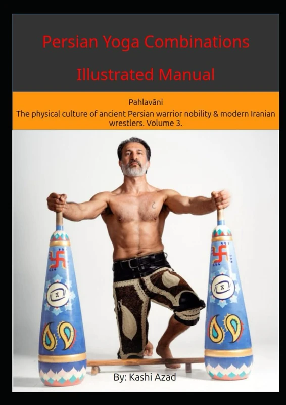 Persian Yoga - Combinations Illustrated Manual: Pahlavāni - The physical culture of ancient Persian warrior nobility and modern Iranian wrestlers. Volume 3. (The Pahlavani (Persian Yoga) Path)