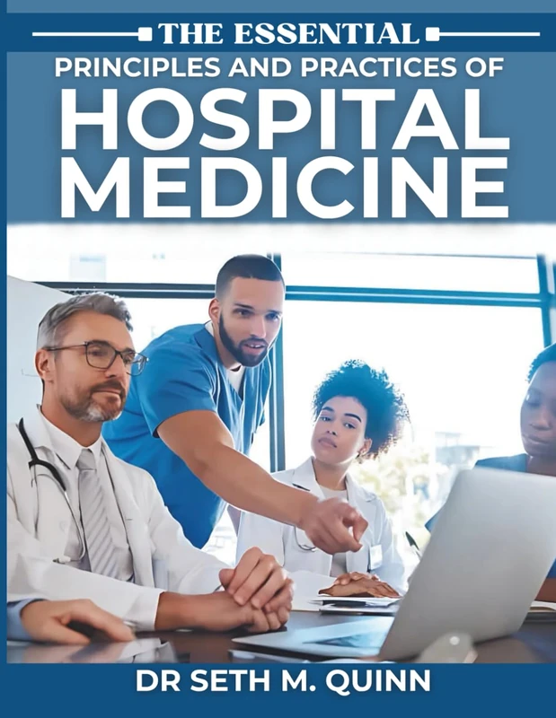 THE ESSENTIAL PRINCIPLES AND PRACTICES OF HOSPITAL MEDICINE: A Practical, Evidence-Based Guide to Inpatient Care, Diagnosis, and Clinical Decision-Making.