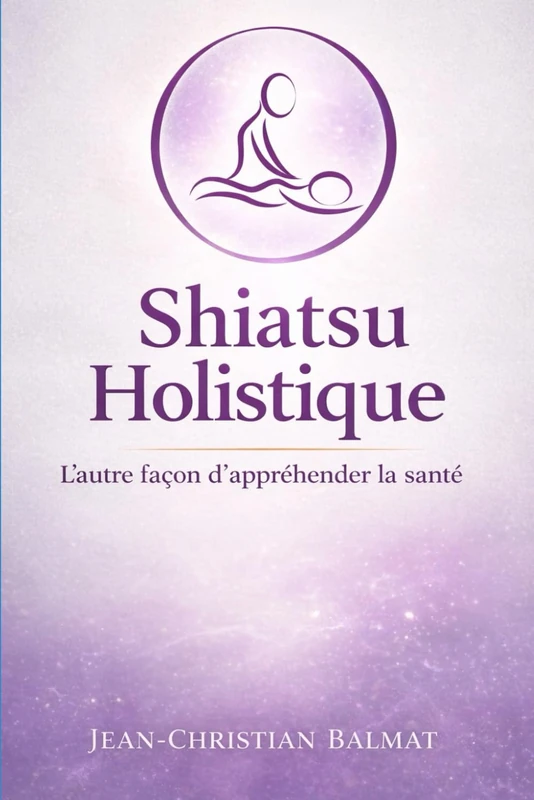 Le Shiatsu Holistique: L'autre façon d'appréhender la santé ! (Le Pouvoir de Soigner)