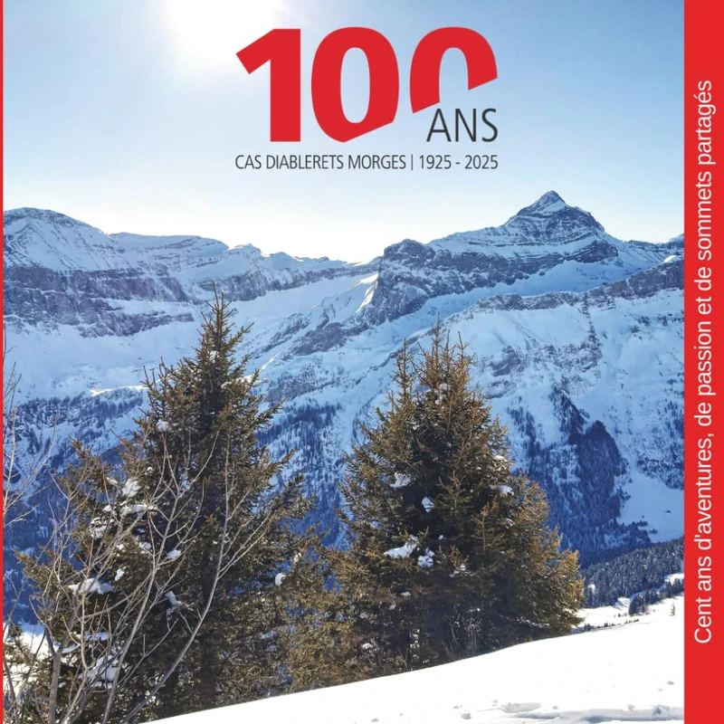 100 ANS CAS DIABLERETS MORGES 1925-2025: Cent ans d'aventures, de passion et de sommets partagés