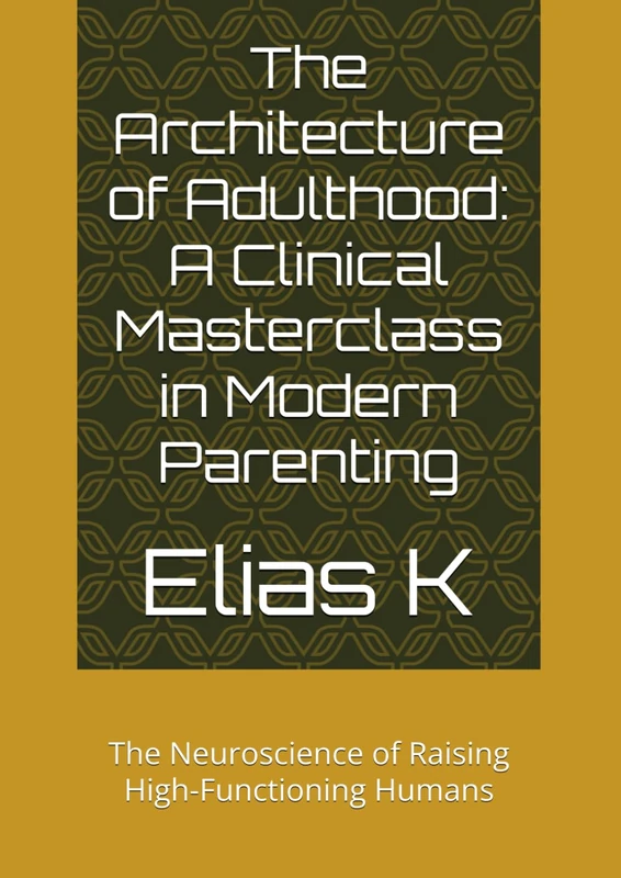 The Architecture of Adulthood: A Clinical Masterclass in Modern Parenting: The Neuroscience of Raising High-Functioning Humans
