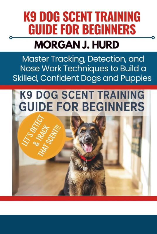 K9 DOG SCENT TRAINING GUIDE FOR BEGINNERS: Master Tracking, Detection, and Nose Work Techniques to Build a Skilled, Confident Dogs and Puppies (The PetWise Companion Series)