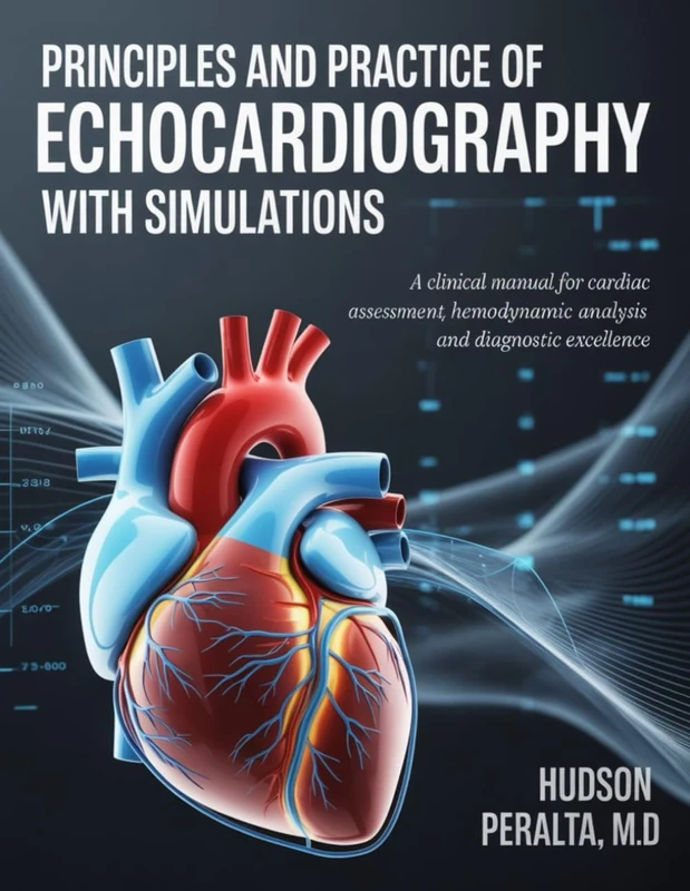 PRINCIPLES AND PRACTICE OF ECHOCARDIOGRAPHY WITH SIMULATIONS: A Clinical Manual for Cardiac Assessment Hemodynamic Analysis and Diagnostic Excellence