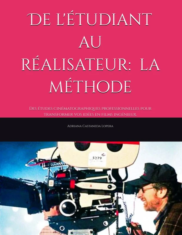 De l'étudiant au réalisateur : la méthode: Des études cinématographiques professionnelles pour transformer vos idées en films ingénieux.: 7 (Essential cinematography of aspiring director:the method)