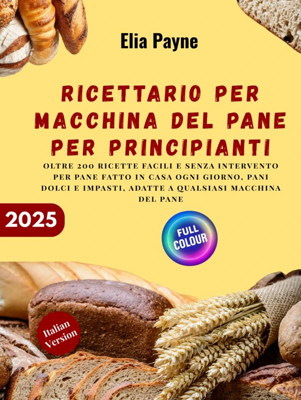 Ricettario per macchina del pane per principianti: oltre 200 ricette facili e senza intervento per pane fatto in casa ogni giorno, pani dolci e impasti, adatte a qualsiasi macchina del pane