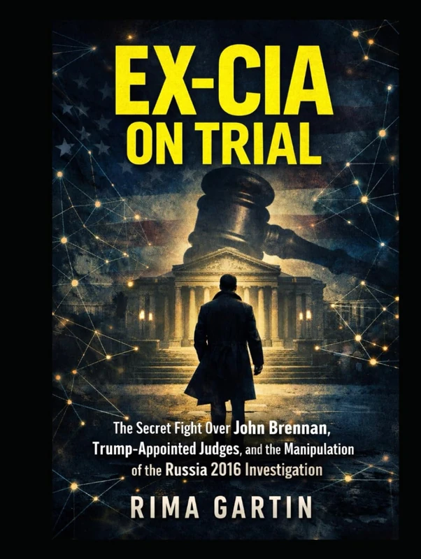 Ex-CIA on Trial: The Secret Fight Over John Brennan, Trump-Appointed Judges, and the Manipulation of the Russia 2016 Investigation (The CIA Playbook)