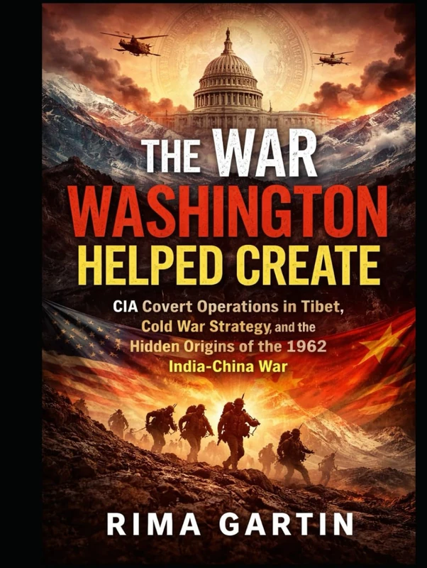 The War Washington Helped Create: CIA Covert Operations in Tibet, Cold War Strategy, and the Hidden Origins of the 1962 India–China War (The CIA Playbook)