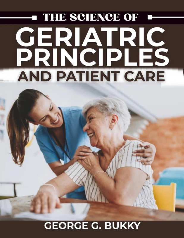 The Science of Geriatric Principles and Patient Care: A Detailed Handbook on Executing Evidence-Based Interventions, Managing Complex Case Studies, and Optimizing Health Outcomes for Aging Population