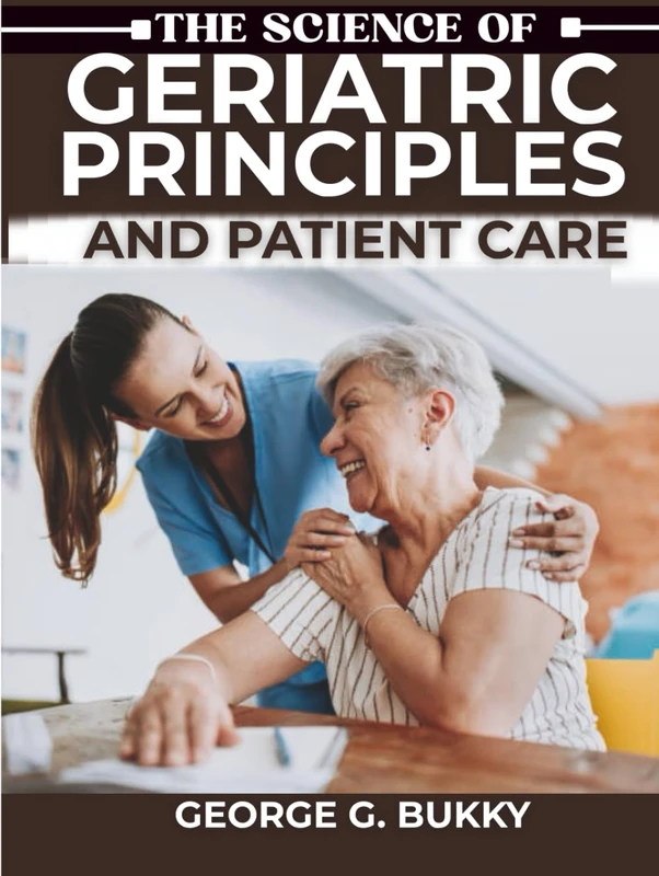 The Science of Geriatric Principles and Patient Care: A Detailed Handbook on Executing Evidence-Based Interventions, Managing Complex Case Studies, and Optimizing Health Outcomes for Aging Population