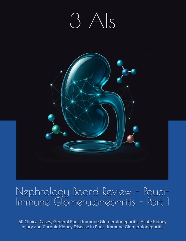 Nephrology Board Review - Pauci-Immune Glomerulonephritis - Part 1: Clinical Cases, Acute Kidney Injury and Chronic Kidney DIsease in Pauci-Immune ... (Nephrology Board Review Cases and Questions)