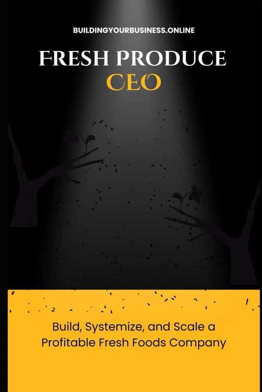 Fresh Produce CEO: Build, Systemize, and Scale a Profitable Fresh Foods Company