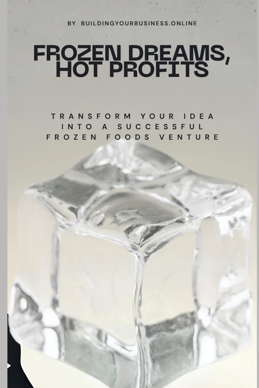 Frozen Dreams, Hot Profits: Transform Your Idea into a Successful Frozen Foods Venture
