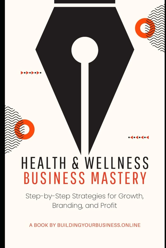 Health & Wellness Business Mastery: Step-by-Step Strategies for Growth, Branding, and Profit