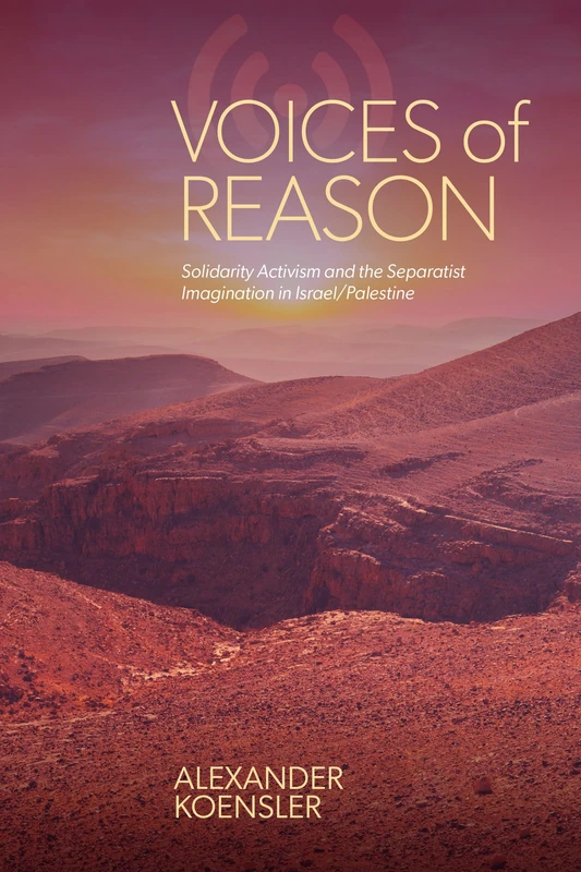 Voices of Reason: Solidarity Activism and the Separatist Imagination in Israel/Palestine (SUNY series, Studies in Human Rights)