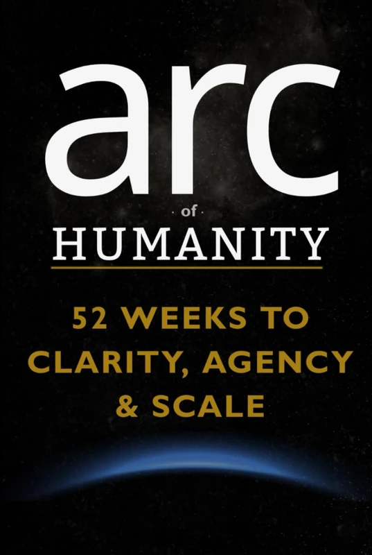 arc of HUMANITY: 52 Weeks to Clarity, Agency & Scale