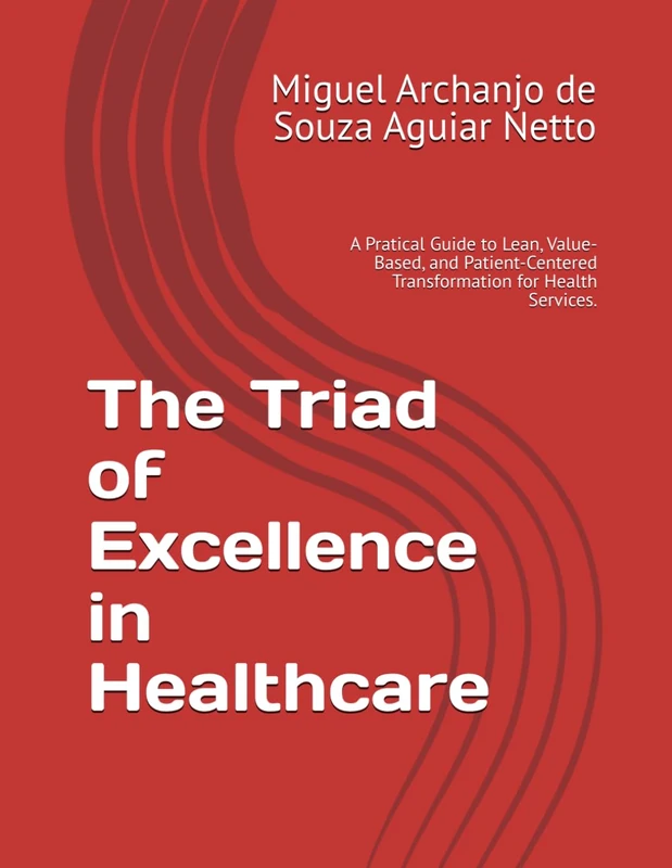 The Triad of Excellence in Healthcare: A Pratical Guide to Lean, Value-Based, and Patient-Centered Transformation for Health Services.