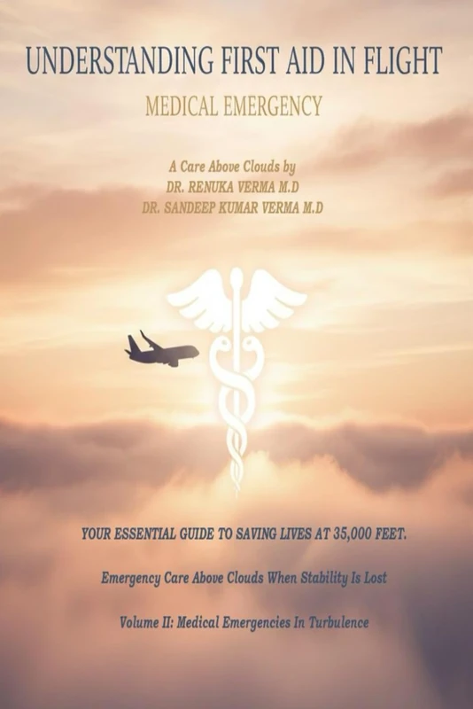 UNDERSTANDING FIRST AID IN FLIGHT Volume II: Emergency Care Above Clouds When Stability Is Lost Volume II- Medical Emergencies In Turbulence (A Journey Through First Aid)
