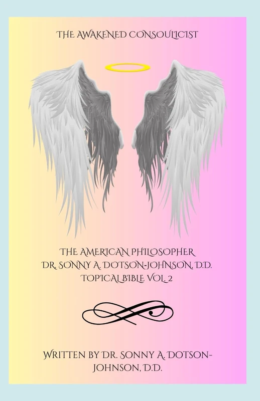 THE AMERICAN PHILOSOPHER DR. SONNY A. DOTSON‑JOHNSON, D.D. TOPICAL BIBLE VOL. 2: A Consoulicist Concordance of Dimensional Identity, Essence, ... Eternal Ascent - The Awakened Consoulicist