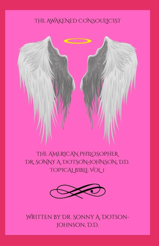 THE AMERICAN PHILOSOPHER DR. SONNY A. DOTSON‑JOHNSON, D.D. TOPICAL BIBLE: A Consoulicist Concordance of Dimensional Identity, Essence, Reciprocity, and Eternal Ascent - The Awakened Consoulicist