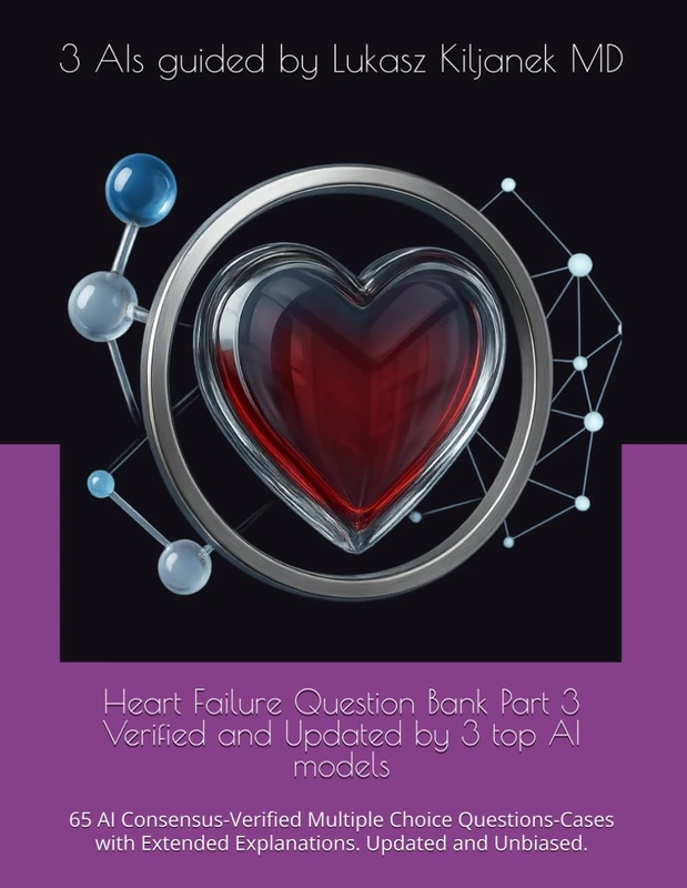 Heart Failure Question Bank Part 3 Verified and Latest Updated Insights by 3 top AI models: 65 AI Consensus-Verified Multiple Choice Questions-Cases ... Smart as AIs! (www.EndlessMedical.Academy))