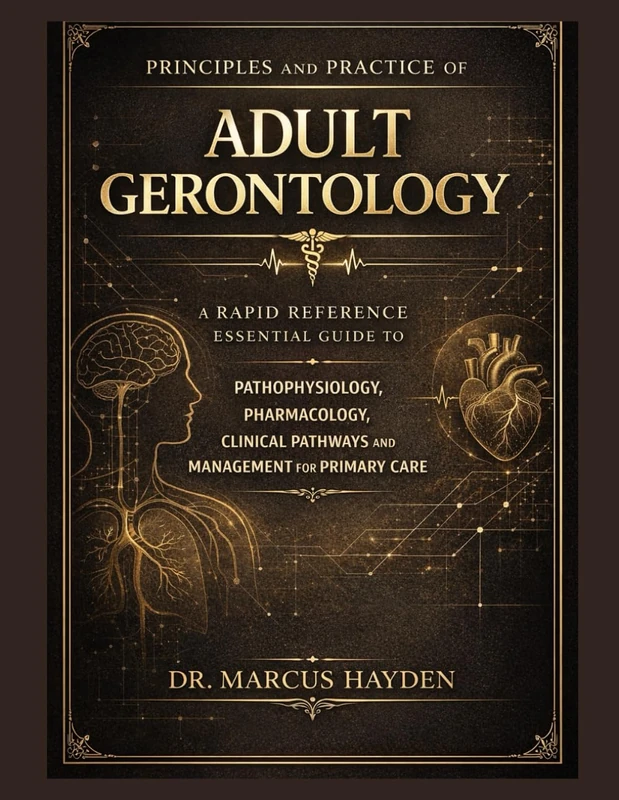 Principles and Practice Of Adult Gerontology: A Rapid-Reference Essential Guide to Pathophysiology, Pharmacology, Clinical Pathways and Management for Primary Care