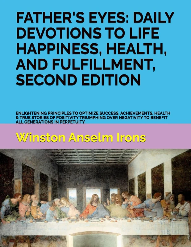 FATHER'S EYES: DAILY DEVOTIONS TO LIFE HAPPINESS, HEALTH, AND FULFILLMENT, SECOND EDITION: ENLIGHTENING PRINCIPLES TO OPTIMIZE SUCCESS, ACHIEVEMENTS, ... TO BENEFIT ALL GENERATIONS IN PERPETUITY.