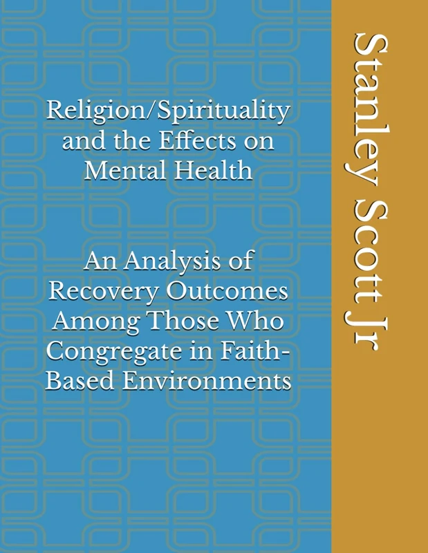 Religion/Spirituality and the Effects on Mental Health: An Analysis of Recovery Outcomes Among Those Who Congregate in Faith-Based Environments (PUBLIC HEALTH ASPECT)