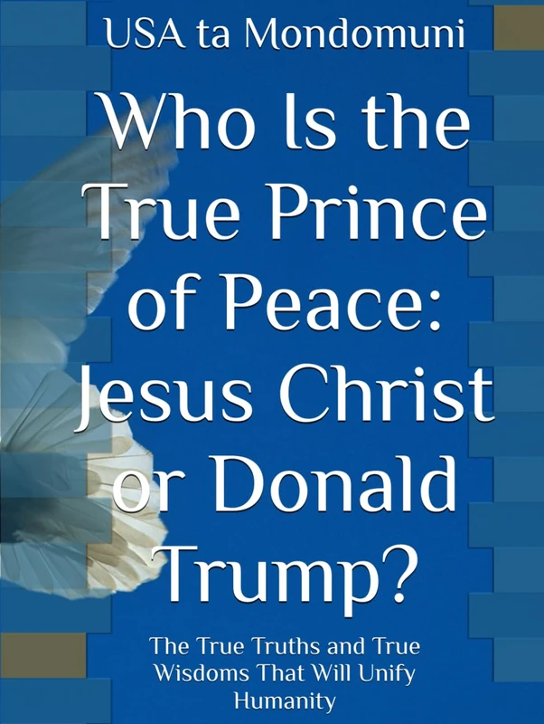Who Is the True Prince of Peace: Jesus Christ or Donald Trump?: The True Truths and True Wisdoms That Will Unify Humanity - Image 1