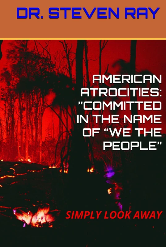 AMERICAN ATROCITIES: ”COMMITTED IN THE NAME OF “WE THE PEOPLE”: SIMPLY LOOK AWAY