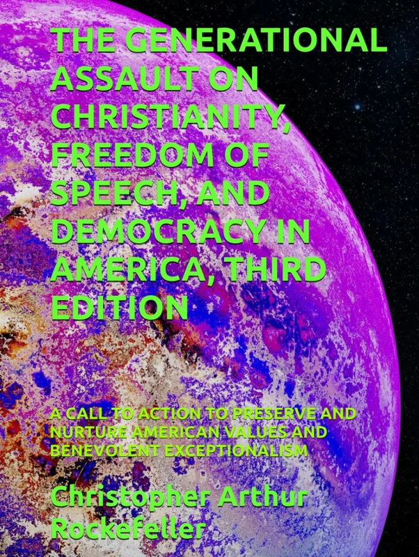 THE GENERATIONAL ASSAULT ON CHRISTIANITY, FREEDOM OF SPEECH, AND DEMOCRACY IN AMERICA, THIRD EDITION: A CALL TO ACTION TO PRESERVE AND NURTURE AMERICAN VALUES AND BENEVOLENT EXCEPTIONALISM
