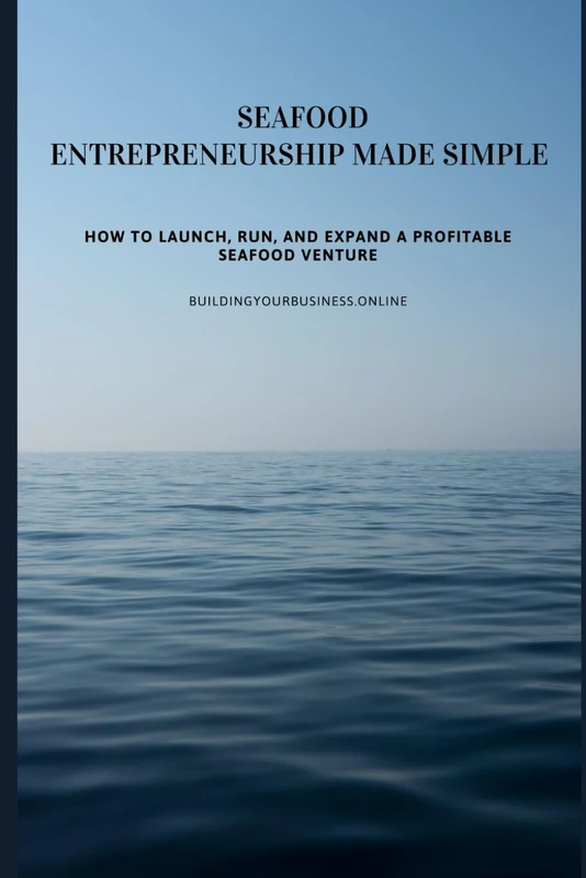 Seafood Entrepreneurship Made Simple: How to Launch, Run, and Expand a Profitable Seafood Venture