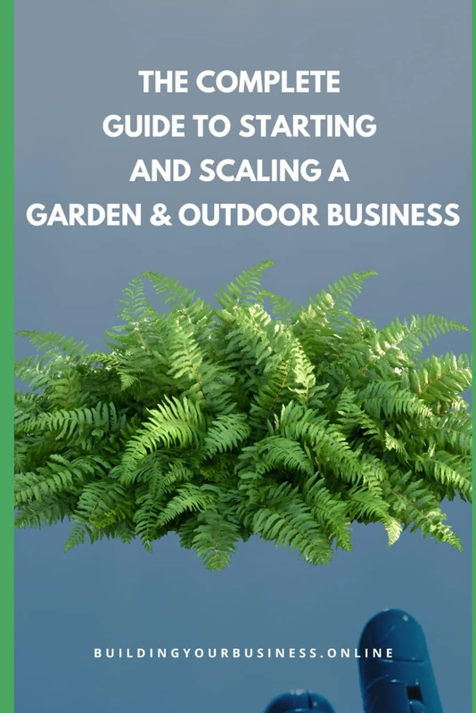 The Complete Guide to Starting and Scaling a Garden & Outdoor Business