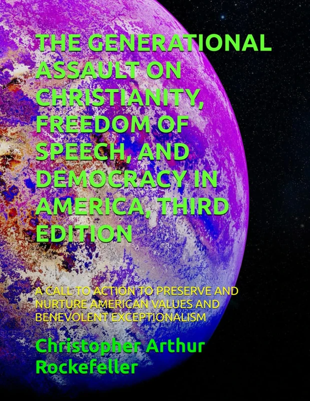 THE GENERATIONAL ASSAULT ON CHRISTIANITY, FREEDOM OF SPEECH, AND DEMOCRACY IN AMERICA, THIRD EDITION: A CALL TO ACTION TO PRESERVE AND NURTURE AMERICAN VALUES AND BENEVOLENT EXCEPTIONALISM