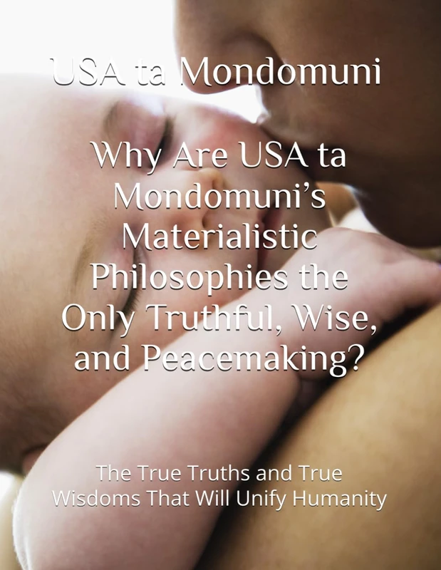Why Are USA ta Mondomuni’s Materialistic Philosophies the Only Truthful, Wise and Peacemaking?: The True Truths and True Wisdoms That Will Unify Humanity