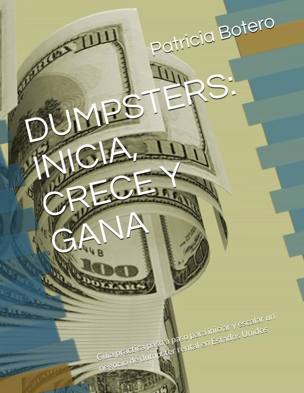 DUMPSTERS: INICIA, CRECE Y GANA: Guía práctica paso a paso para iniciar y escalar un negocio de dumpster rental en Estados Unidos