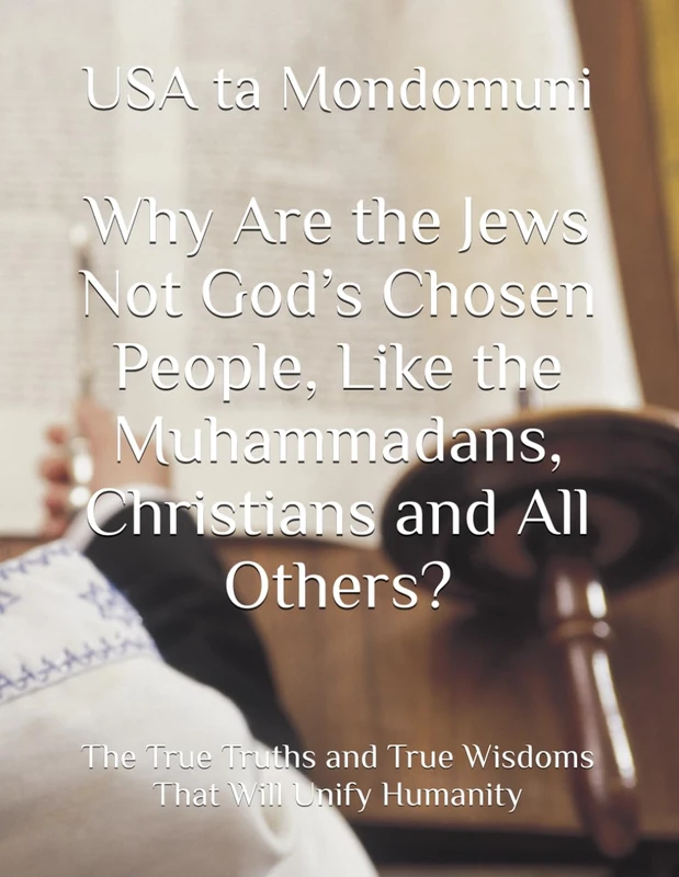 Why Are the Jews Not God’s Chosen People, Like the Muhammadans, Christians and All Others?: The True Truths and True Wisdoms That Will Unify Humanity - Image 1