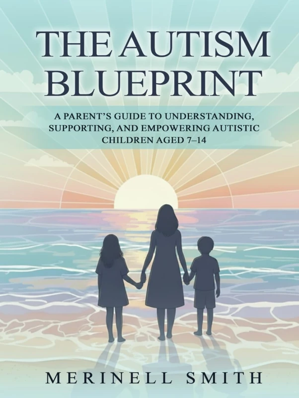 The Autism Blueprint: A Parent's Guide To Understanding, Supporting, And Empowering Autistic Children Aged 7-14