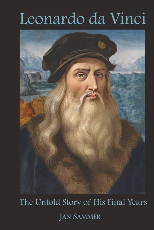 Leonardo da Vinci: The Untold Story of his Final Years