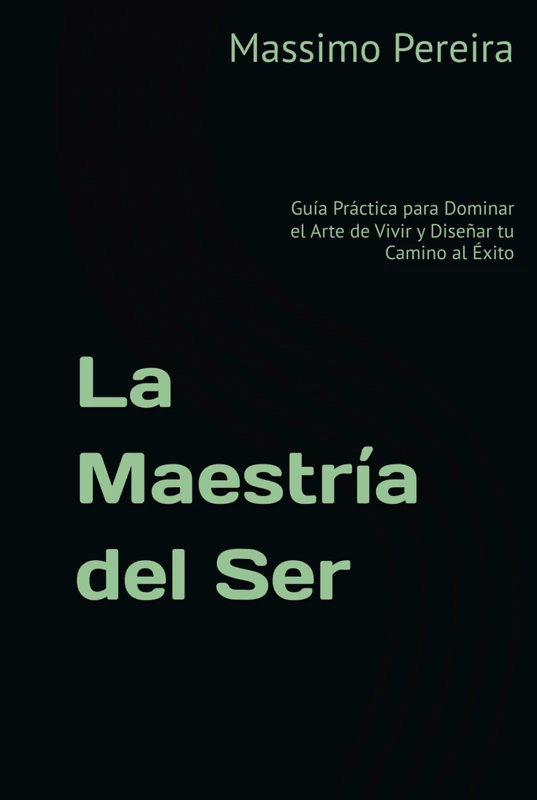 La Maestría del Ser: Guía Práctica para Dominar el Arte de Vivir y Diseñar tu Camino al Éxito (Autoayuda, Crecimiento y Superación)